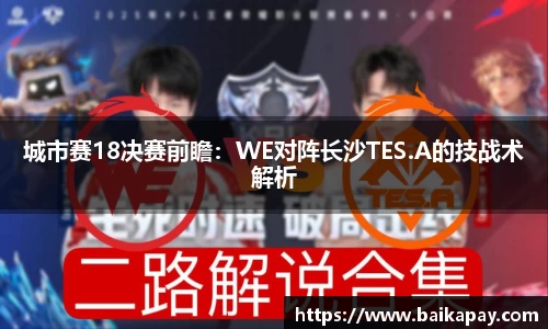 城市赛18决赛前瞻：WE对阵长沙TES.A的技战术解析